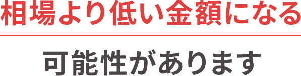 相場より低い金額になる可能性があります