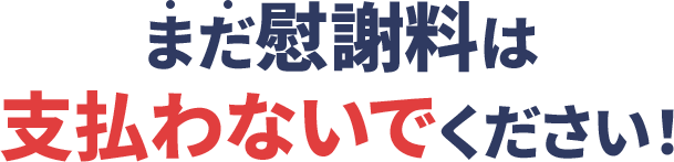 まだ慰謝料は支払わないでください！